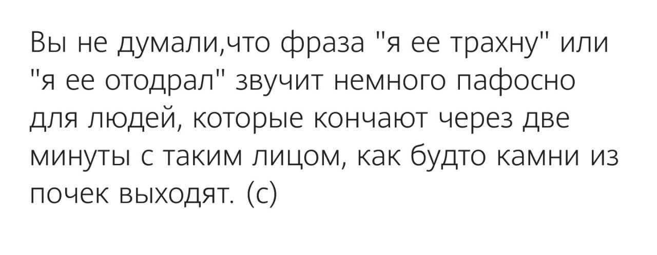 Вы не думаличто фраза я ее трахну или я ее отодрал звучит немного пафосно для людей которые кончают через две минуты с таким лицом как будто камни из почек выходят с