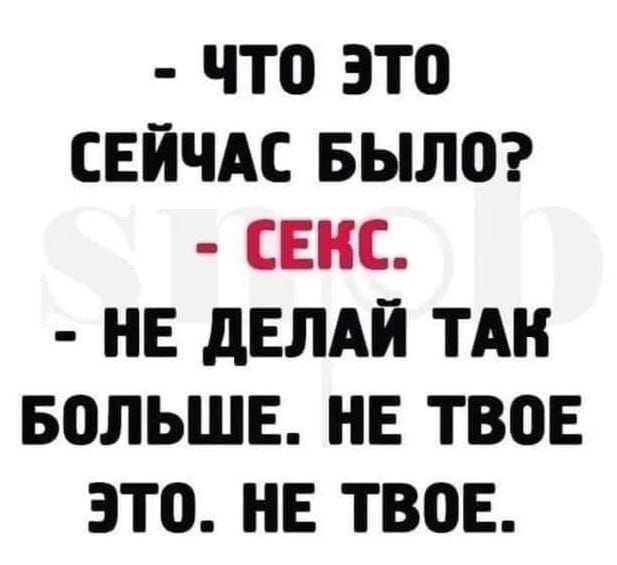 Что это СЕЙЧАС БЫЛО СЕКС НЕ ДЕЛАЙ ТАК БОЛЬШЕ НЕ ТВОЕ ЭТО НЕ ТВОЕ