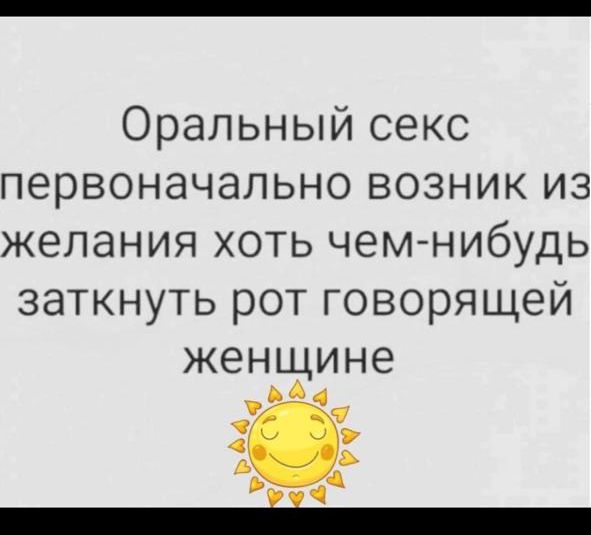 Оральный секс первоначально возник из желания хоть чем нибудь заткнуть рот говорящей женщине ь а и х Г ГЬ