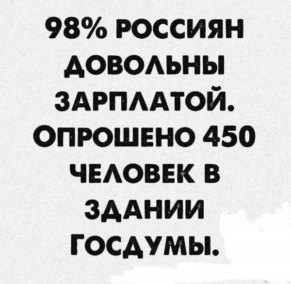 98 РОССИЯН ДОВОЛЬНЫ ЗАРПЛАТОЙ ОПРОШЕНО 450 ЧЕЛОВЕК В ЗДАНИИ ГОСДУМЫ