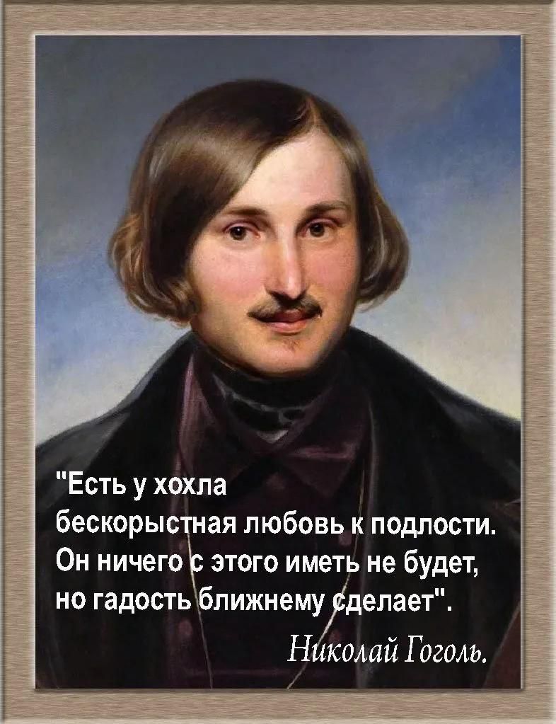 Есть у хохла бескорыстная любовь к подлости Он ничего этого иметь не будет но гадость ближнему ёделает Николай Гоголь