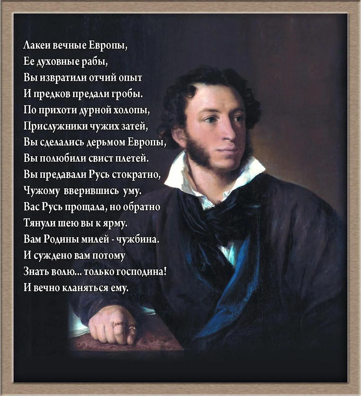 Аакеи вечные Европы е духовные рабы Вы извратили отчий ОПЫТ И предков предали гробы По прихоти дурной холопы Присхужники чужих затей Вы сделались дерьмом Европы Вы полюбнли свист плетей Вы предавали Русь стократно Чужому вверившись уму Вас Русь прощала но обратно Тянули шею вы к ярму Вам Родины милей чужбина И суждено вам потому Знать вомо только г