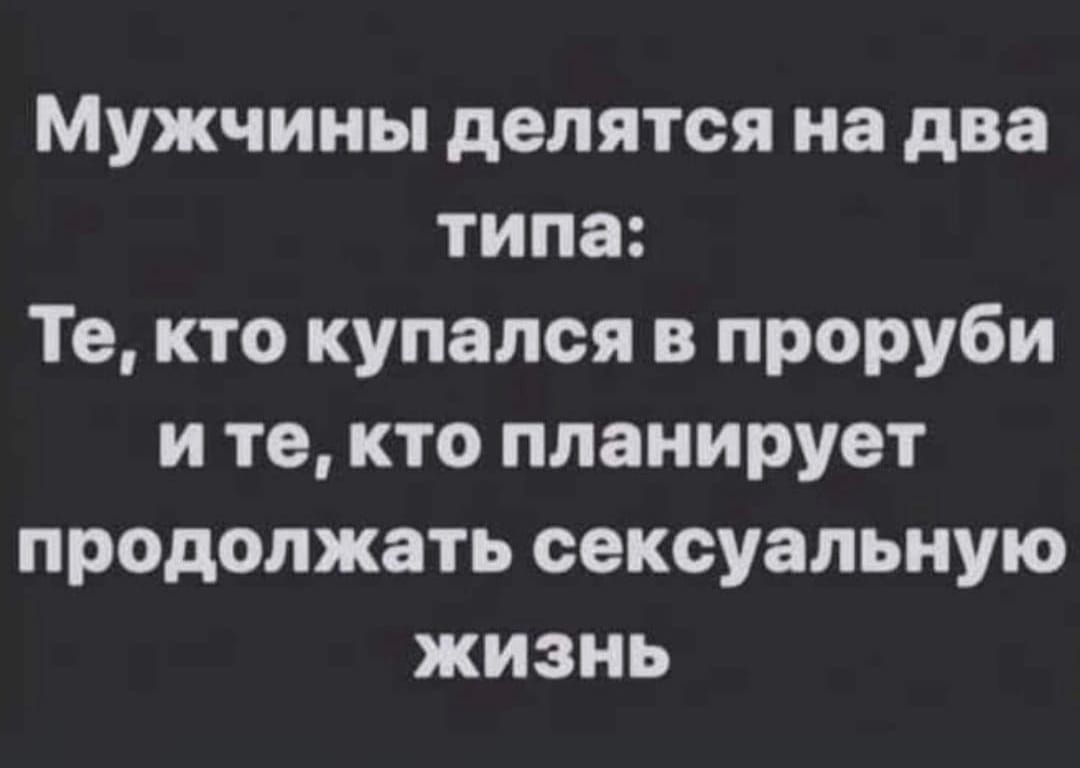 Мужчины делятся на два типа Те кто купался в проруби ите кто планирует продолжать сексуальную жизнь