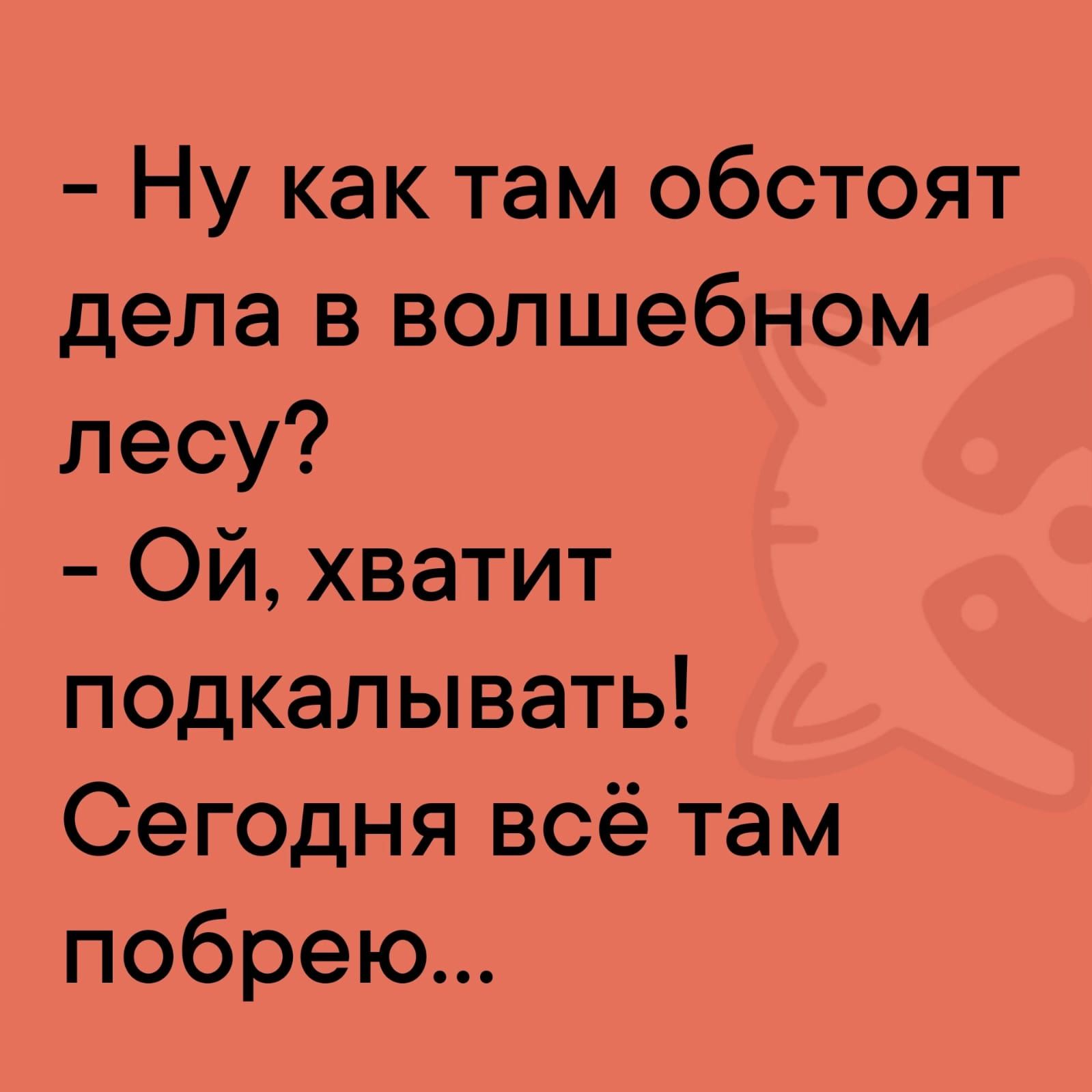 Ну как там обстоят дела в волшебном лесу Ой хватит подкалывать Сегодня всё там побрею