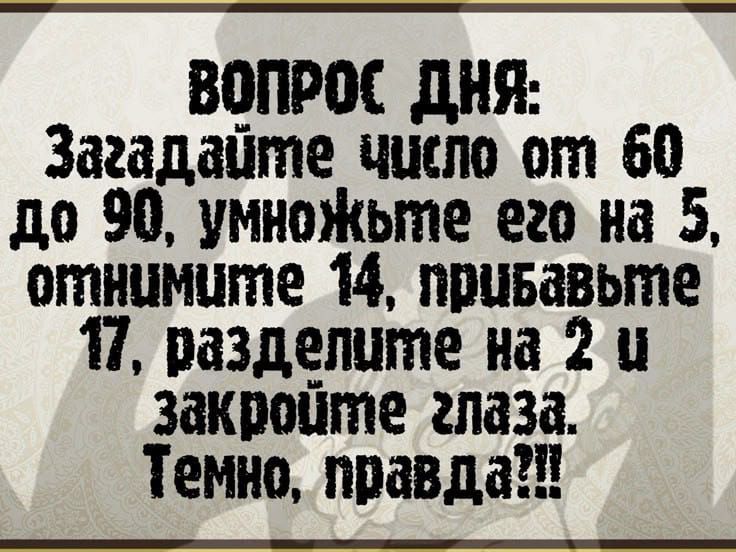 ВОПРОС ДНЯ Загадайте число от 60 до 90 умножьте его на 5 оглнумите _ 14 пруБавыте 1 разделите на 2 у закройте глаза Темно правда