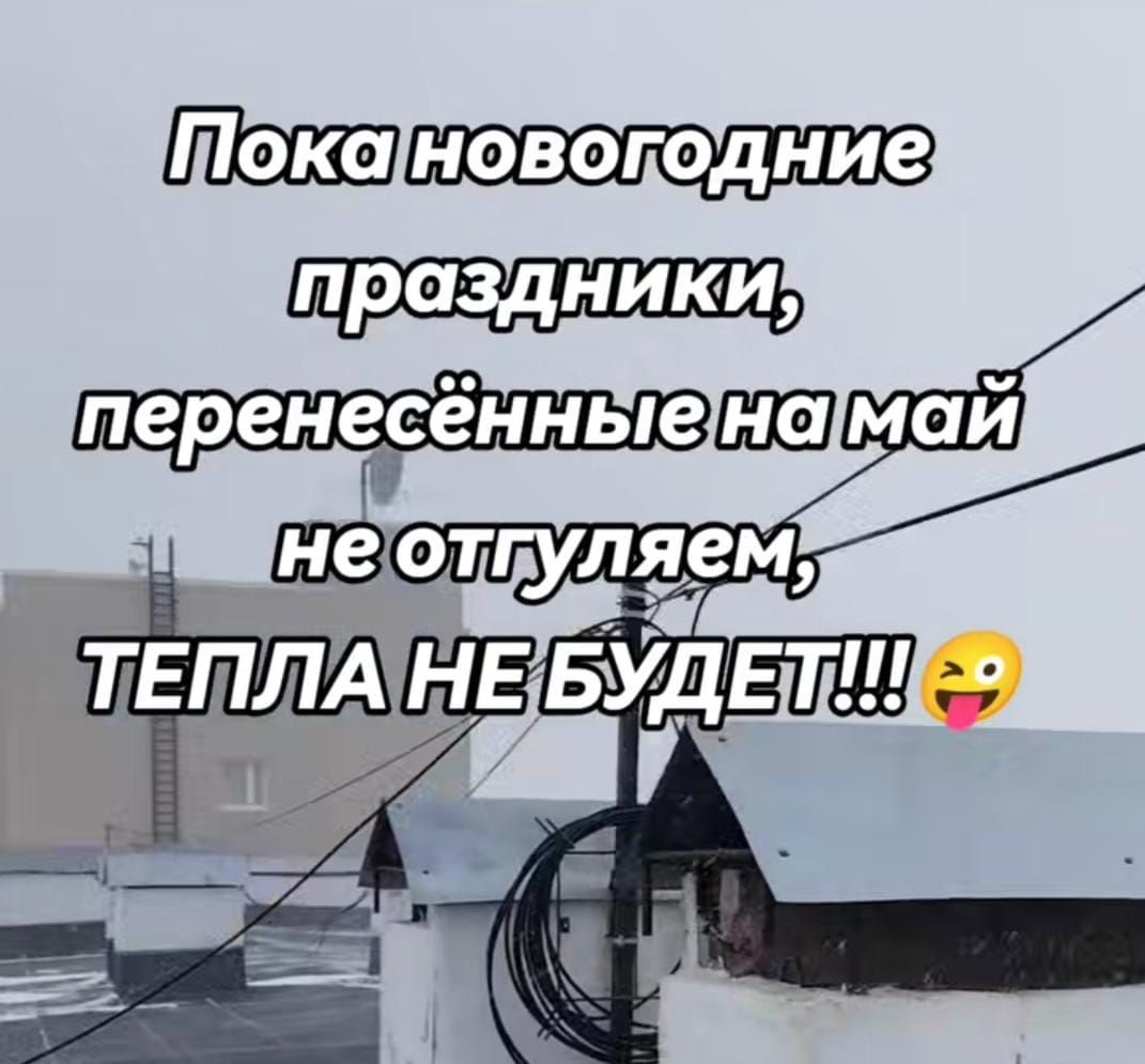 Пока новогодние праздники, перенесённые на май не отгуляем, ТЕПЛА НЕ БУДЕТ!!! 😜