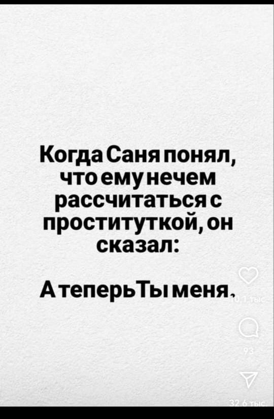 Когда Саня понял, что ему нечем рассчитываться с проституткой, он сказал: А теперь Ты меня.