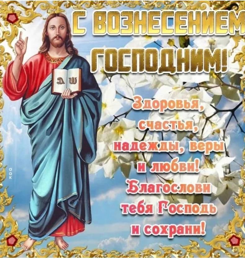 С ВОЗНЕСЕНИЕМ ГОСПОДНИМ! Здоровья, счастья, надежды, веры и любви! Благослови тебя Господь и сохрани!