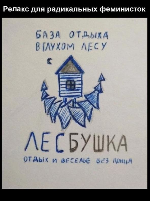 Релакс для радикальных феминисток
БАЗА ОТДЫХА В ГЛУХОМ ЛЕСУ
ЛЕСБУШКА
отдых и веселье без конца