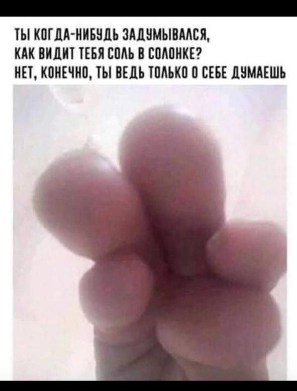 ТИ КОГДА-НИБУДЬ ЗАДУМЫВАЛАСЬ, КАК ВИДИТ ТЕБЯ СОЛЬ В СОlonке? НЕТ, КОНЕЧНО, ТЫ ВЕДЬ ТОЛЬКО О СЕБЕ ДУМАЕШЬ