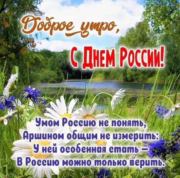 Доброе утро, С Днем России! Умом Россию не понять, Аршином общим не измерить: У ней особенная стать – В Россию можно только верить.