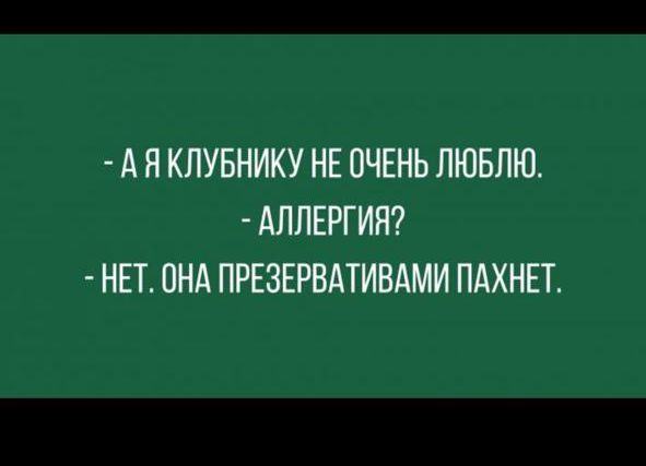 - А я клубнику не очень люблю.
- Аллергия?
- Нет. Она презервативами пахнет.