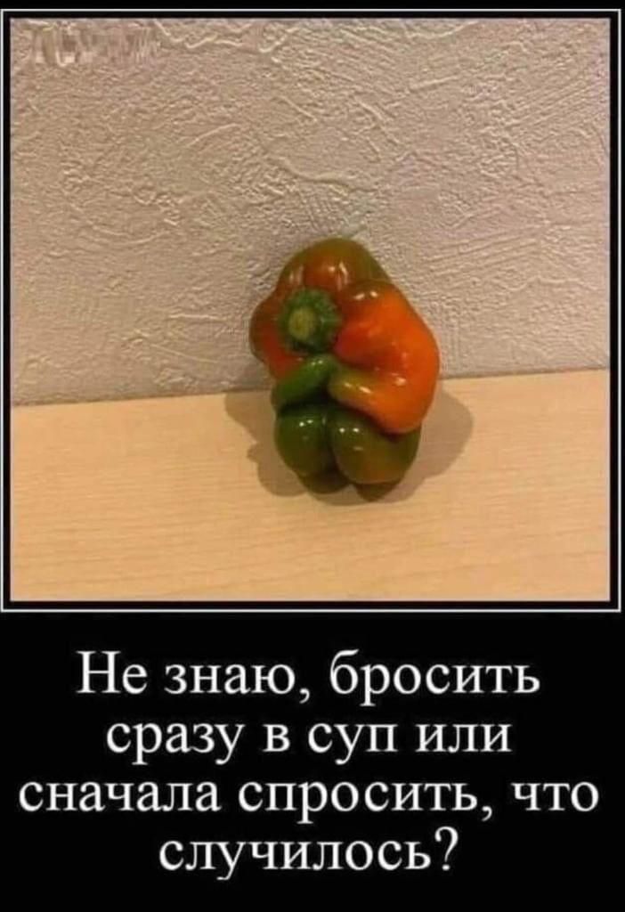 Не знаю, бросить сразу в суп или сначала спросить, что случилось?