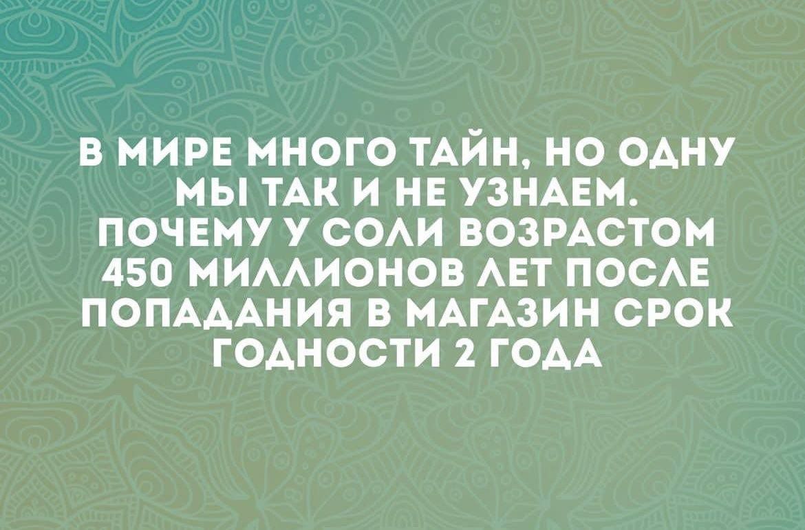 В мире много тайн, но одну мы так и не узнаем. Почему у соли возрастом 450 миллионов лет после попадания в магазин срок годности 2 года.