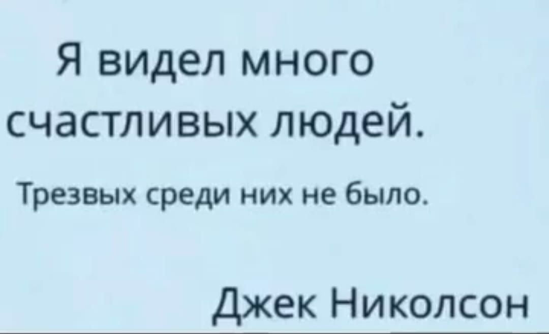 Я видел много
счастливых людей.

Трезвых среди них не было.

Джек Николсон

