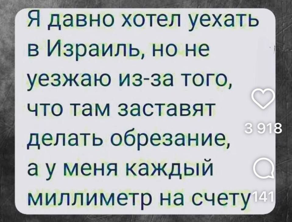 Я давно хотел уехать в Израиль, но не уезжаю из-за того, что там заставят делать обрезание, а у меня каждый миллиметр на счету.