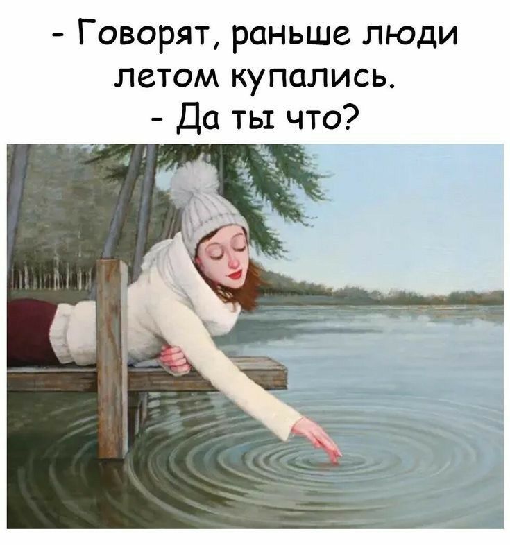 Говорят, раньше люди летом купались. - Да ты что?