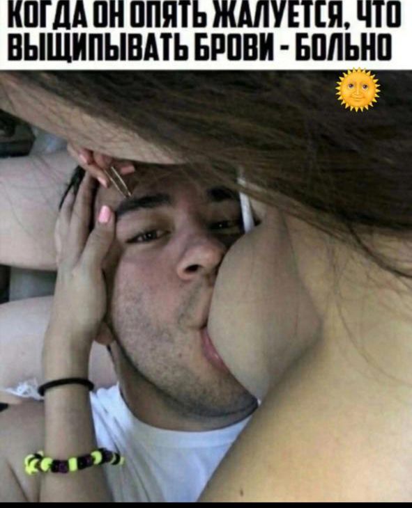 Когда он опять жалуется, что выщипывать брови - больно
