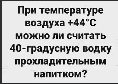 При температуре воздуха +44°С можно ли считать 40-градусную водку прохладительным напитком?