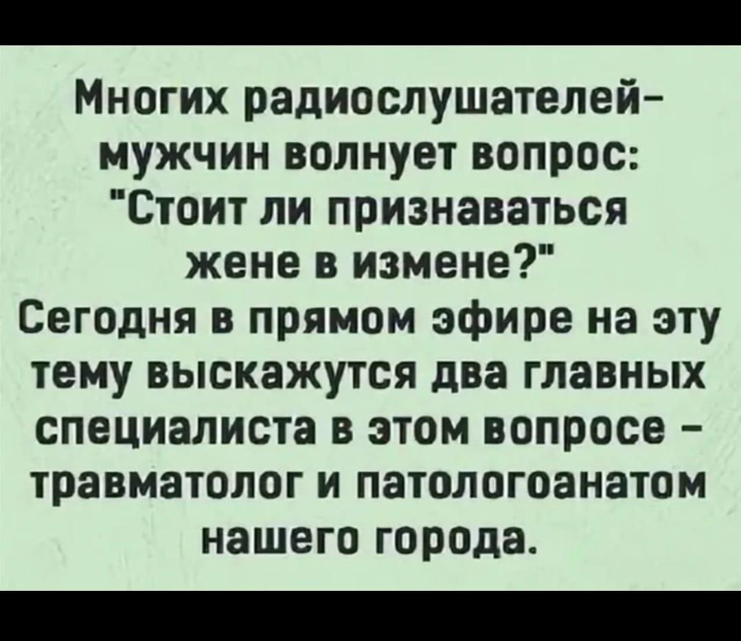 Многих радиослушателей-мужчин волнует вопрос: 'Стоит ли признавать жене в измене?' Сегодня в прямом эфире на эту тему выскажутся два главных специалиста в этом вопросе — травматолог и патологанатом нашего города.