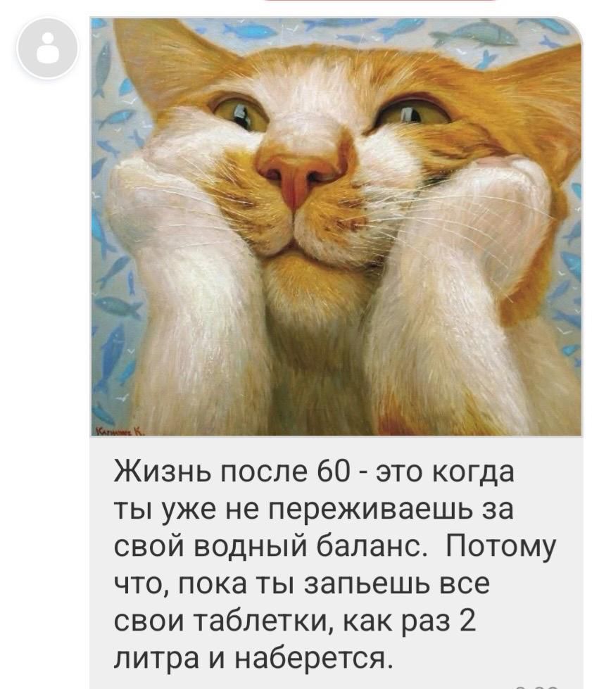 Жизнь после 60 - это когда ты уже не переживаешь за свой водный баланс. Потому что, пока ты запьешь все свои таблетки, как раз 2литра и наберется.