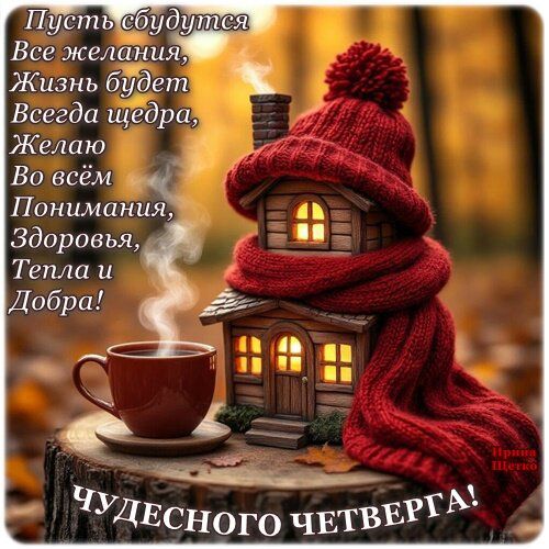 Пусть сбудутся Все желания, Жизнь будет Всегда щедра, Желаю Во всём Понимания, Здоровья, Тепла и Добра! Чудесного четверга!