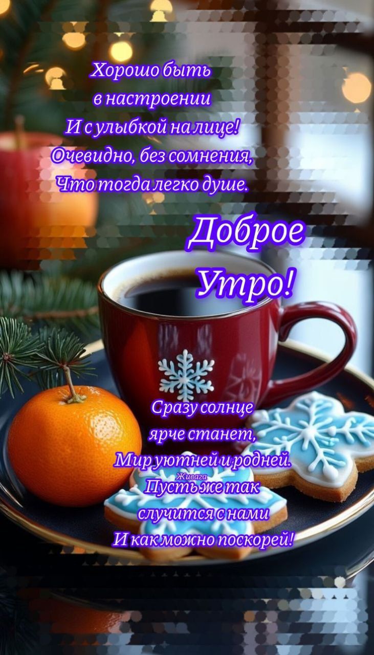 Хорошо быть в настроении
И с улыбкой на лице!
Очевидно, без сомнения,
Что тогда легче душе.
Доброе
Утро!
Сразу солнце
ярче станет,
Миру уютнее и родней.
Пусть так
случится с нами
И как можно поскорей!