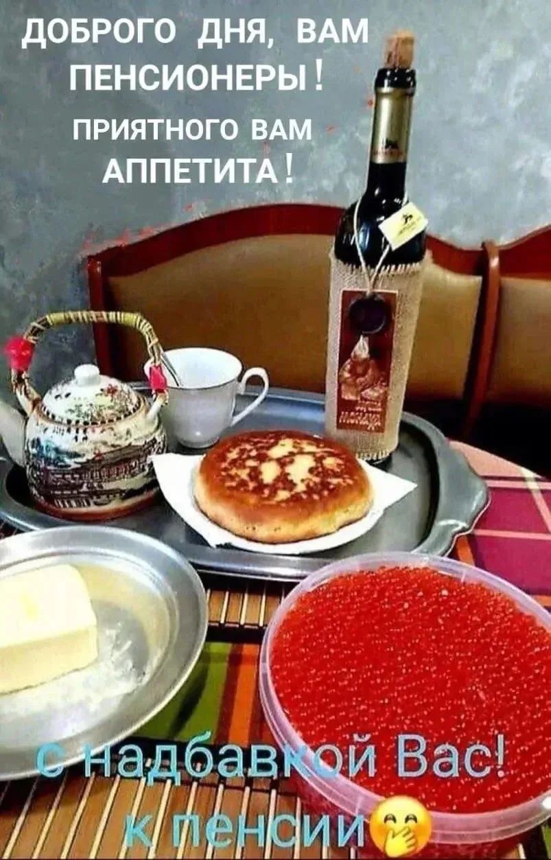 ДОБРОГО ДНЯ, ВАМ ПЕНСИОНЕРЫ! ПРИЯТНОГО ВАМ АППЕТИТА! С надбавкой Вас к пенсии