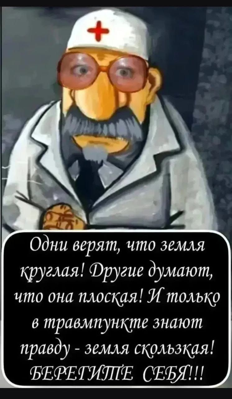 Одни верят, что земля круглая! Другие думают, что она плоская! И только в травмпункте знают правду - земля скользкая! БЕРЕГИТЕ СЕБЯ!!