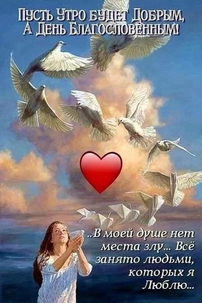 ПУСТЬ УТРО БУДЕТ ДОБРЫМ, А ДЕНЬ БЛАГОСЛОВЕННЫМ! ...В моей душе нет места злу... Всё занято людьми, которых я Люблю...