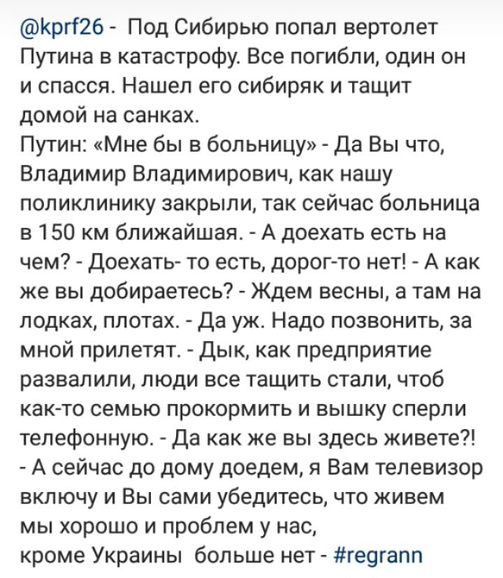 Кргі26 Под Сибирью попал вертолет Путина в катастрофу Все погибли один он и спасся Нашел его сибиряк и тащит домой на санках Путин Мне бы в больницу Да Вы что Владимир Владимирович как нашу поликлинику закрыли так сейчас больница в 150 км ближайшая А доехать есть на чем доехать то есть дорог то нет А как же вы добираетесь Ждем весны а там на лодках плотах Да уж Надо позвонить за мной прилетят Дык 