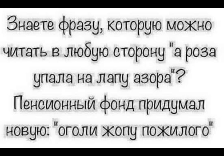 _ Знаете фразу которую можно читать в любую сторону а роза упала на лапу взора Пенсионный фонд придумал новую оголи копу пожилого _