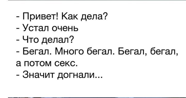 Привет Как дела Устал очень Что делал Бегал Много бегал Бегал бегал а потом секс Значит догнали