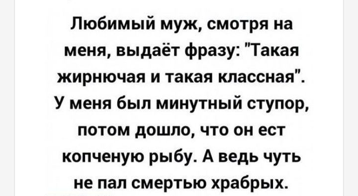 Любимый муж смотря на меня выдаёт фразу Такая жирнючая и такая классная У меня был минутный ступор потом дошло что он ест копченую рыбу А ведь чуть не пал смертью храбрых