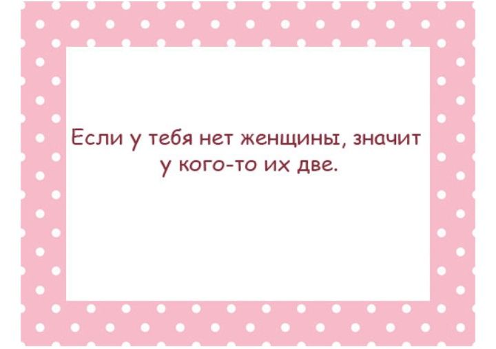 Если у тебя нет женщины значит у кого то их две