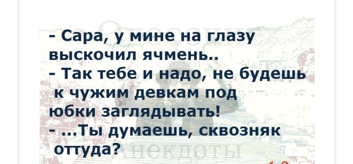 Сара у мине на глазу ВЫСКОЧИЛ ячмень Так тебе и надо не будешь к чужим девкам под юбки заі лядывать Ты думаешь сквозняк опуда