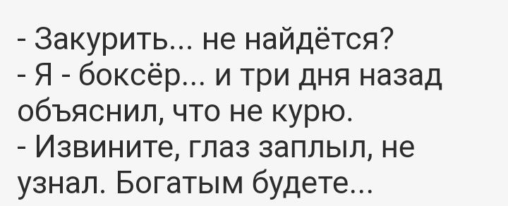 Закурить не найдётся Я боксёр и три дня назад объяснил что не курю Извините глаз заплыл не узнал Богатым будете
