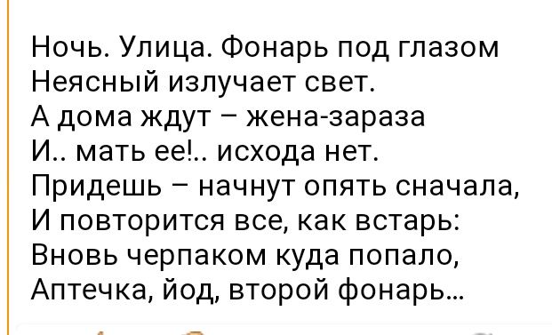 Ночь Улица Фонарь под глазом Неясный излучает свет А дома ждут женазараза И мать ее исхода нет Придешь начнут опять сначала И повторится все как встарь Вновь черпаком куда попало Аптечка йод второй фонарь