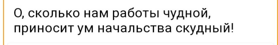 О сколько нам работы чудной приносит ум начальства скудный