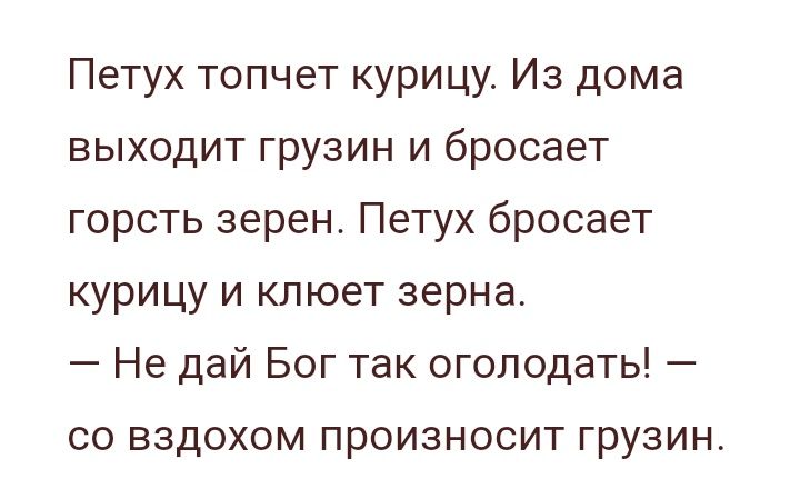 Петух топчет курицу Из дома выходит грузин и бросает горсть зерен Петух бросает курицу и клюет зерна Не дай Бог так оголодать со вздохом произносит грузин