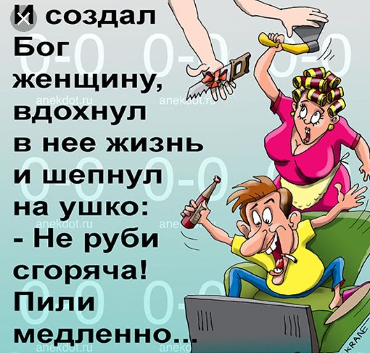 И создал Бог _ женщину вдохнул в нее жизнь и шепнул на ушко Не руби сгоряча Пили медленно