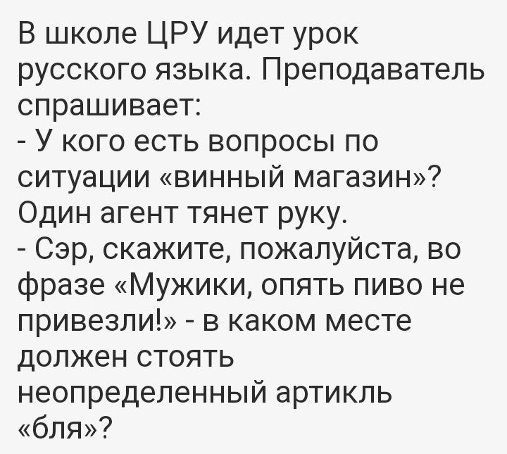 В школе ЦРУ идет урок русского языка Преподаватель спрашивает У кого есть вопросы по ситуации винный магазин Один агент тянет руку Сэр скажите пожалуйста во фразе Мужики опять пиво не привезли в каком месте должен стоять неопределенный артикль бля