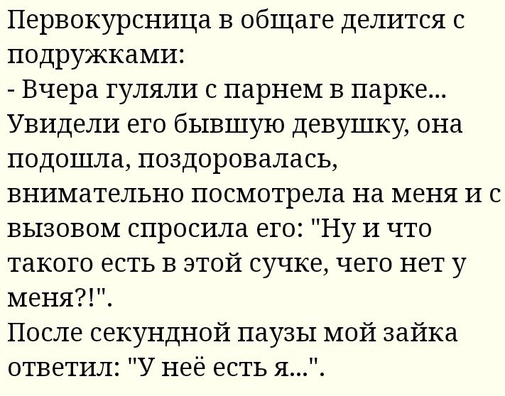 Первокурсница в общаге делится с подружками Вчера гуляли с парнем в парке Увидели его бывшую девушку она подошла поздоровалась внимательно посмотрела на меня и с вызовом спросила его Ну и что такого есть в этой сучке чего нет у меня После секундной паузы мой зайка ответил У неё есть я