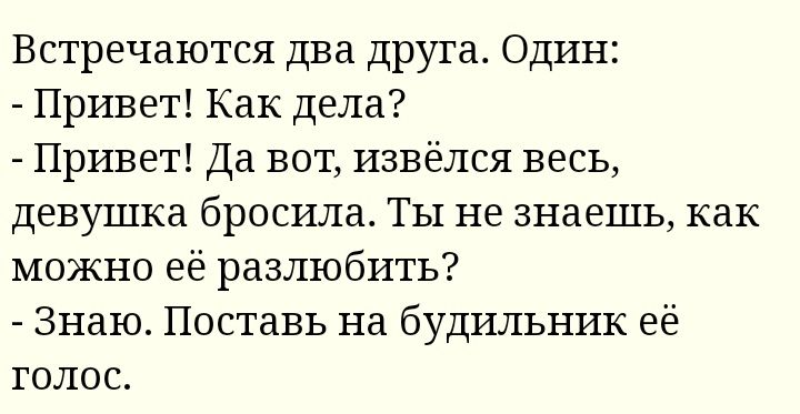 Встречаются два друга Один Привет Как дела Привет Да вот извёлся весь девушка бросила ТЫ не знаешь как можно её разлюбить Знаю Поставь на будильник её голос