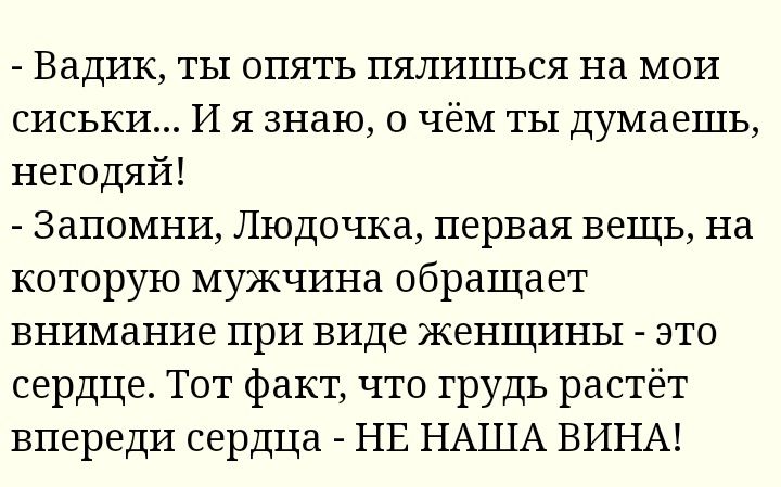 Вадик ты опять пялишься на мои сиськи И я знаю о чём ты думаешь негодяй Запомни Людочка первая вещь на которую мужчина обращает внимание при виде женщины это сердце Тот факт что грудь растёт впереди сердца НЕ НАША ВИНА