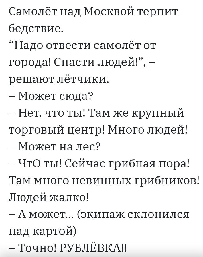 Самолёт над Москвой терпит бедствие Надо отвести самолёт от города Спасти людей решают лётчики Может сюда Нет что ты Там же крупный торговый центр Много людей Может на лес ЧтО ты Сейчас грибная пора Там много невинных грибников Людей жалко А может экипаж склонился над картой Точно РУБЛЁВКАЦ