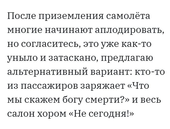 После приземления самолёта многие начинают аплодировать но согласитесь это уже как то уныло и затаскано предлагаю альтернативный вариант кто то из пассажиров заряжает Что мы скажем богу смерти и весь салон хором Не сегодня