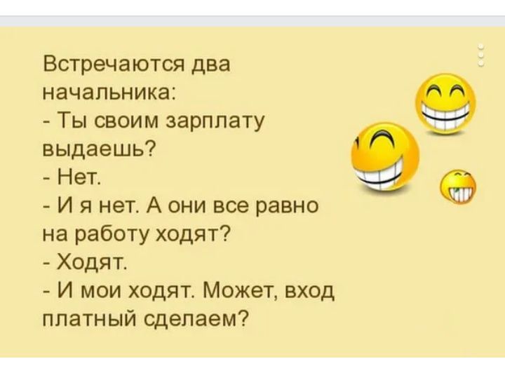Встречаются два начальника Ты своим зарплату выдаешь Нет И я нет А они все равно на работу ходят Ходят И мои ходят Может вход платный сделаем