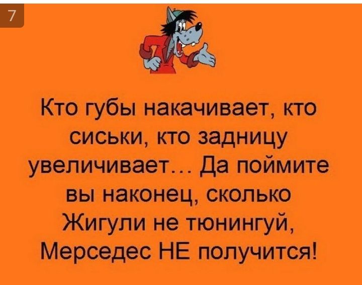 Кто губы накачивает кто сиськи кто задницу увеличивает да поймите вы наконец сколько Жигули не тюнингуй Мерседес НЕ получится