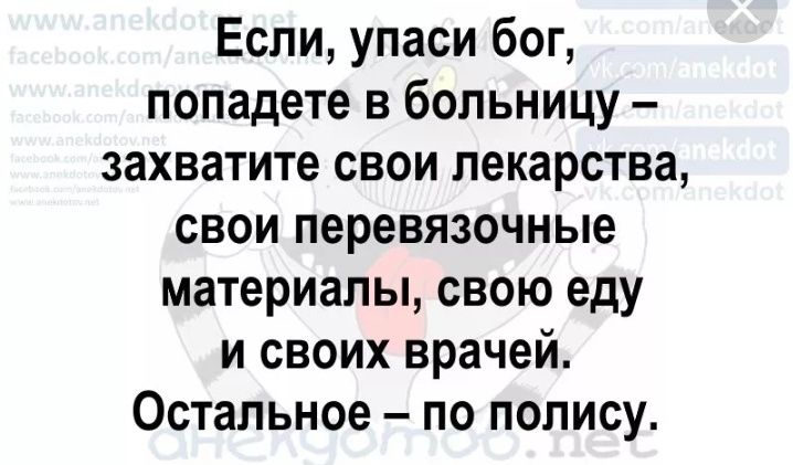 Если упаси бог попадете в больницу захватите свои лекарства свои перевязочные материалы свою еду и своих врачей Остальное по полису